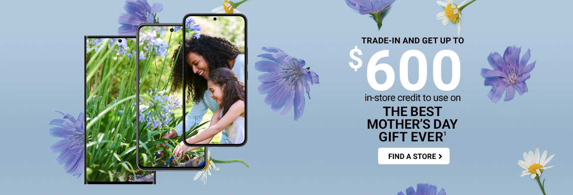 Trade-in and get up to $600 in-store credit to use on the Best Mother’s Day Ever