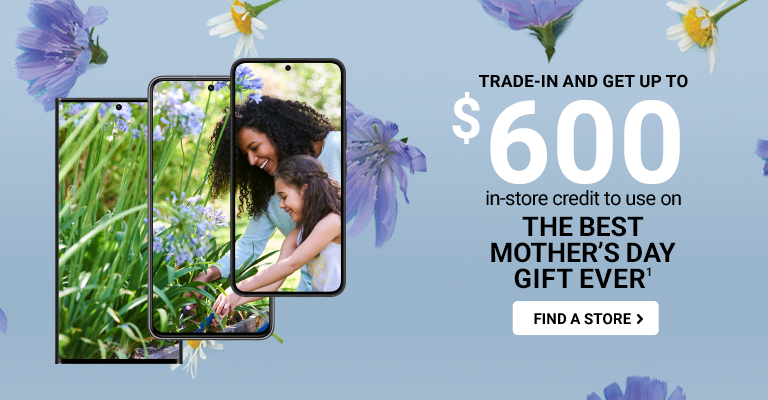 Trade-in and get up to $600 in-store credit to use on the Best Mother’s Day Ever