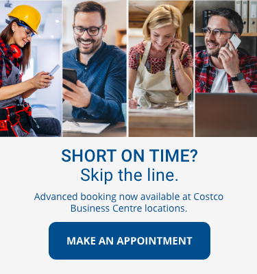 Short on time? Skip the line. Advanced booking now available at Costco Business Centre locations.