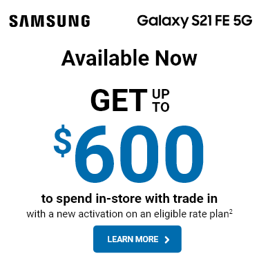 Samsung Galaxy S21 FE. Get up to $600 to spend in store with tradein with a new activation on an eligible rate plan.