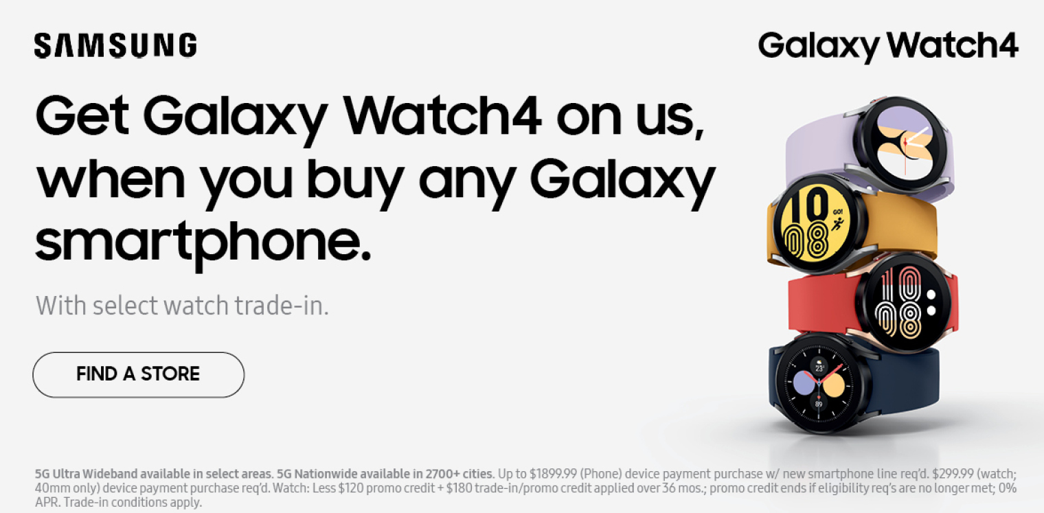 Get the Galaxy Watch4 FREE w/ eligible smartphone purchase & watch trade in.